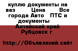 куплю документы на ваз 2108 › Цена ­ 1 - Все города Авто » ПТС и документы   . Алтайский край,Рубцовск г.